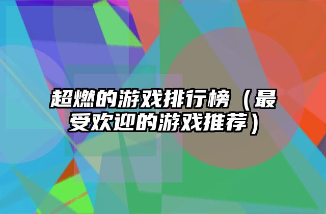 超燃的游戏排行榜（最受欢迎的游戏推荐）