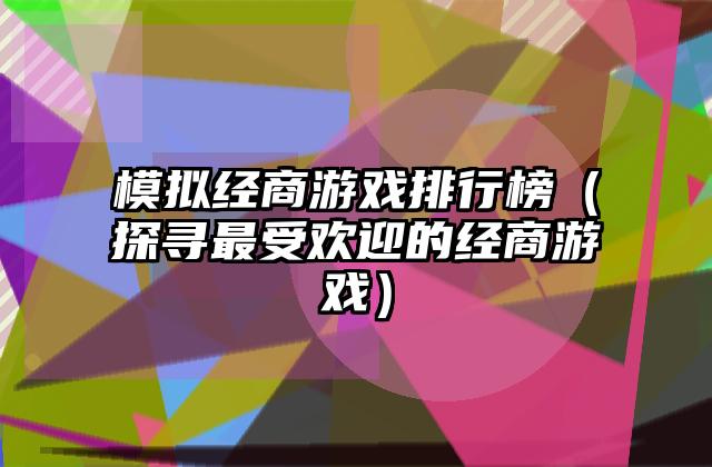模拟经商游戏排行榜（探寻最受欢迎的经商游戏）