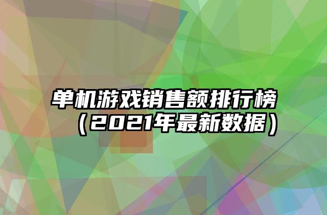 单机游戏销售额排行榜（2021年最新数据）