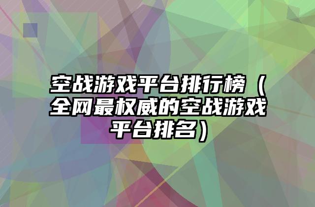 空战游戏平台排行榜（全网最权威的空战游戏平台排名）