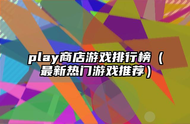 play商店游戏排行榜（最新热门游戏推荐）