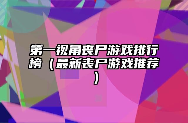 第一视角丧尸游戏排行榜（最新丧尸游戏推荐）