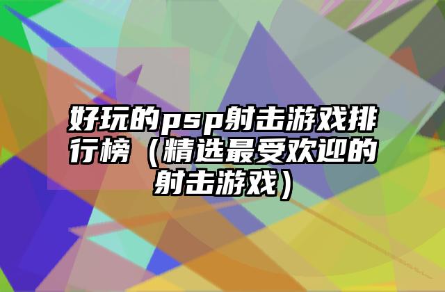 好玩的psp射击游戏排行榜（精选最受欢迎的射击游戏）