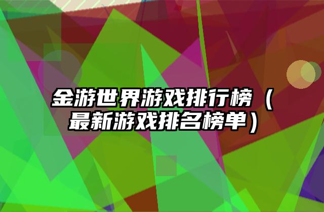 金游世界游戏排行榜（最新游戏排名榜单）