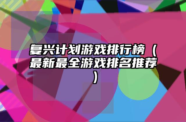 复兴计划游戏排行榜（最新最全游戏排名推荐）