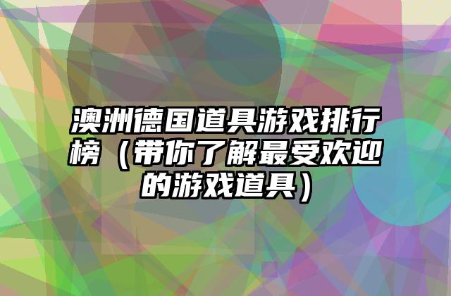 澳洲德国道具游戏排行榜（带你了解最受欢迎的游戏道具）
