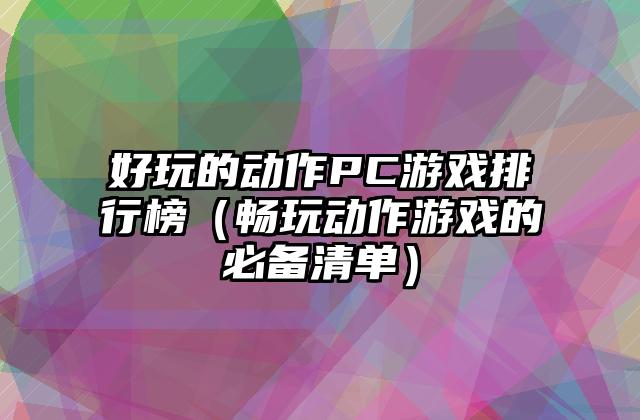 好玩的动作PC游戏排行榜（畅玩动作游戏的必备清单）