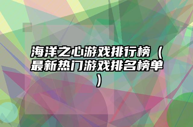 海洋之心游戏排行榜（最新热门游戏排名榜单）