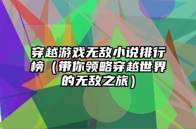 穿越游戏无敌小说排行榜（带你领略穿越世界的无敌之旅）