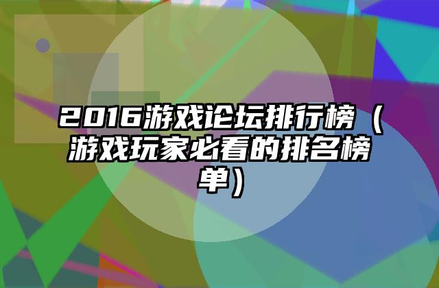 2016游戏论坛排行榜（游戏玩家必看的排名榜单）