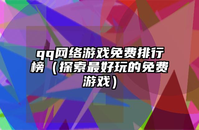 qq网络游戏免费排行榜（探索最好玩的免费游戏）