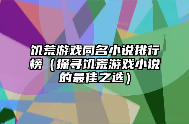 饥荒游戏同名小说排行榜（探寻饥荒游戏小说的最佳之选）