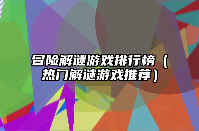 冒险解谜游戏排行榜（热门解谜游戏推荐）