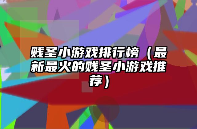 贱圣小游戏排行榜（最新最火的贱圣小游戏推荐）