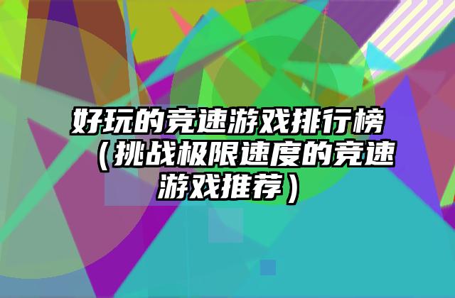好玩的竞速游戏排行榜（挑战极限速度的竞速游戏推荐）