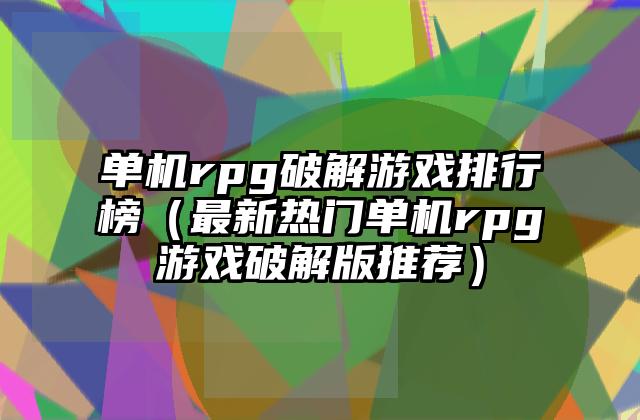 单机rpg破解游戏排行榜（最新热门单机rpg游戏破解版推荐）