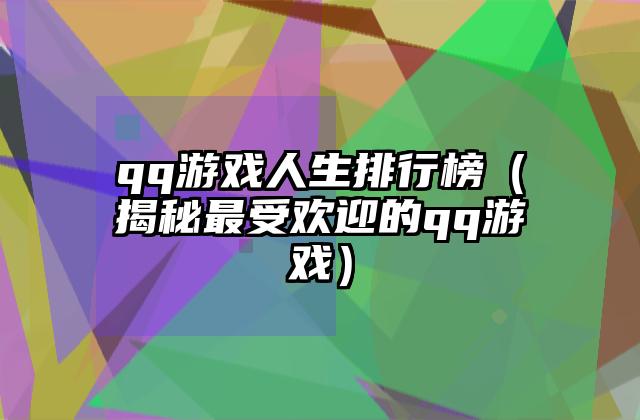 qq游戏人生排行榜（揭秘最受欢迎的qq游戏）