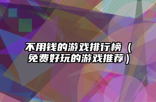 不用钱的游戏排行榜（免费好玩的游戏推荐）