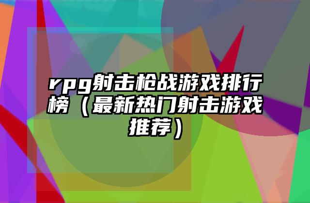 rpg射击枪战游戏排行榜（最新热门射击游戏推荐）
