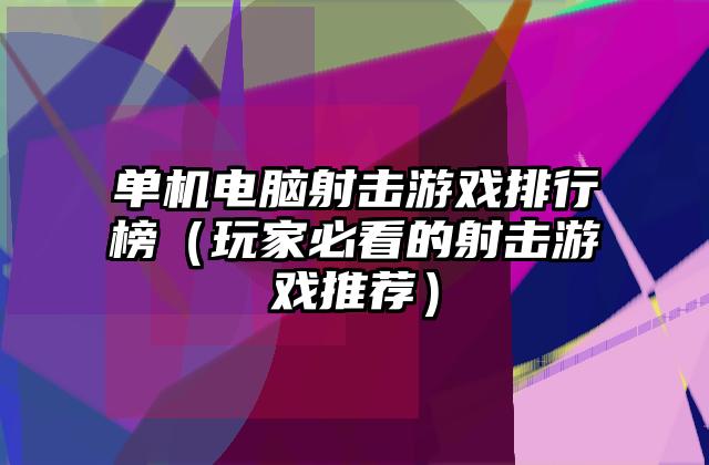 单机电脑射击游戏排行榜（玩家必看的射击游戏推荐）