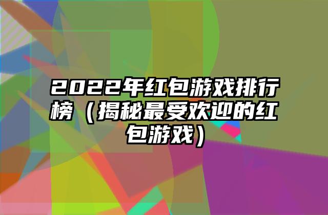 2022年红包游戏排行榜（揭秘最受欢迎的红包游戏）