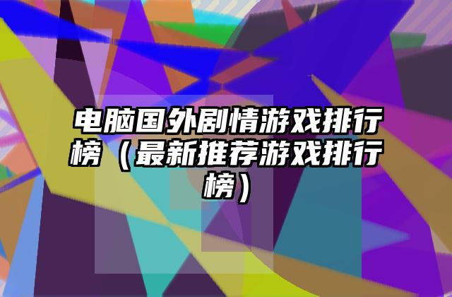 电脑国外剧情游戏排行榜（最新推荐游戏排行榜）