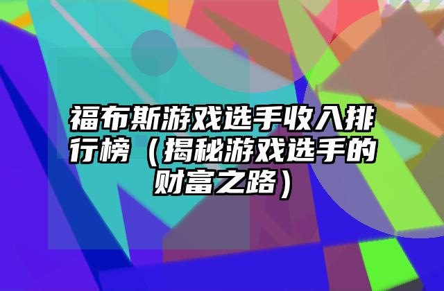 福布斯游戏选手收入排行榜（揭秘游戏选手的财富之路）
