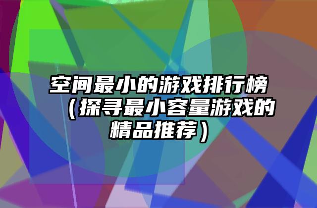 空间最小的游戏排行榜（探寻最小容量游戏的精品推荐）