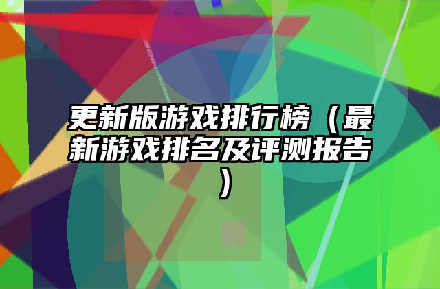 更新版游戏排行榜（最新游戏排名及评测报告）