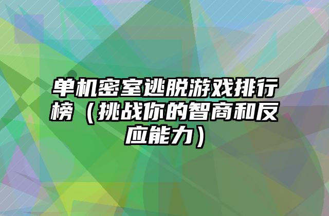 单机密室逃脱游戏排行榜（挑战你的智商和反应能力）