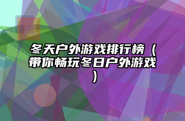 冬天户外游戏排行榜（带你畅玩冬日户外游戏）