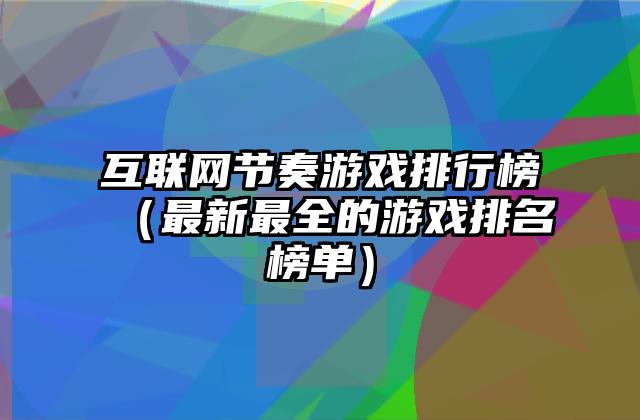 互联网节奏游戏排行榜（最新最全的游戏排名榜单）