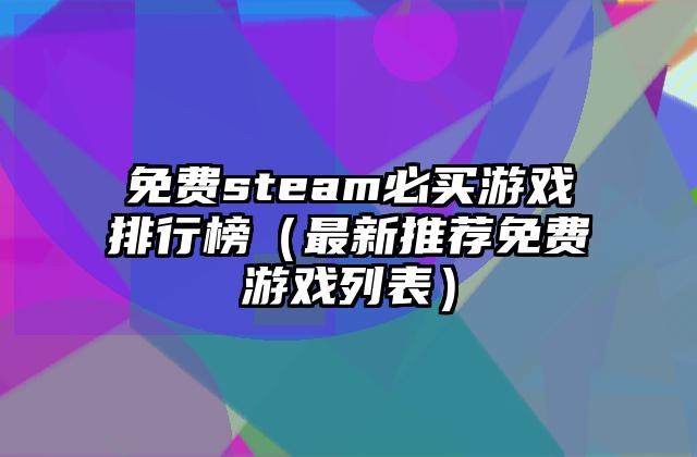 免费steam必买游戏排行榜（最新推荐免费游戏列表）