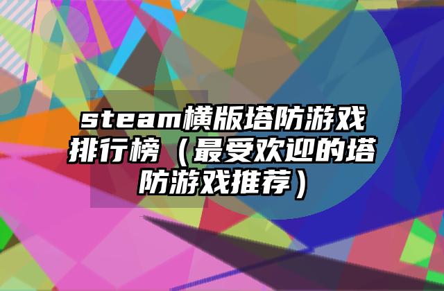 steam横版塔防游戏排行榜（最受欢迎的塔防游戏推荐）