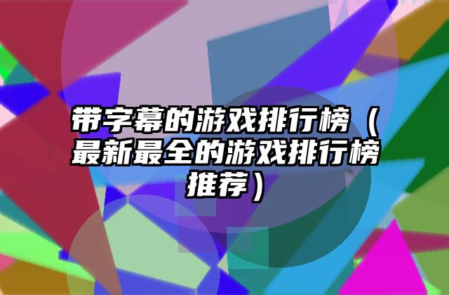 带字幕的游戏排行榜（最新最全的游戏排行榜推荐）