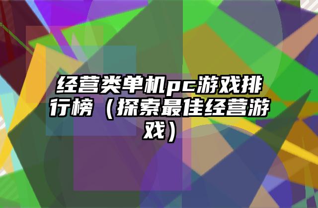 经营类单机pc游戏排行榜（探索最佳经营游戏）