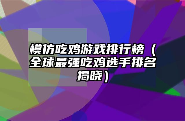 模仿吃鸡游戏排行榜（全球最强吃鸡选手排名揭晓）