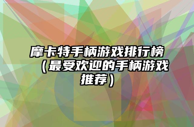摩卡特手柄游戏排行榜（最受欢迎的手柄游戏推荐）