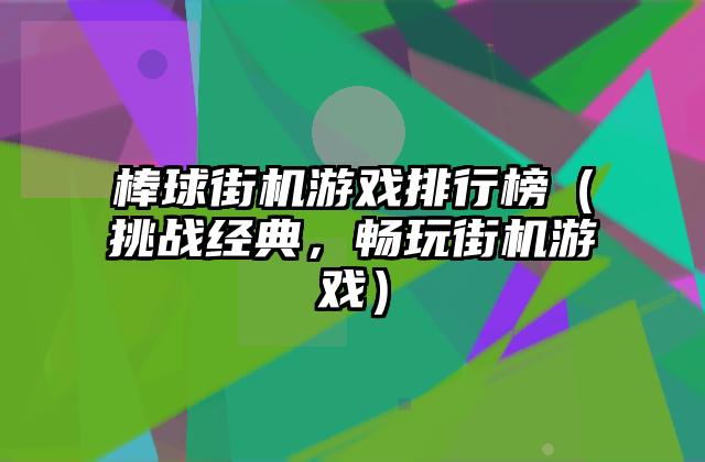 棒球街机游戏排行榜（挑战经典，畅玩街机游戏）
