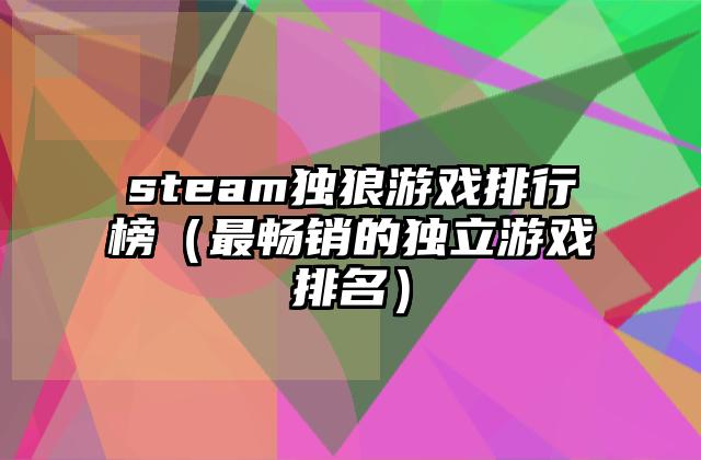 steam独狼游戏排行榜（最畅销的独立游戏排名）
