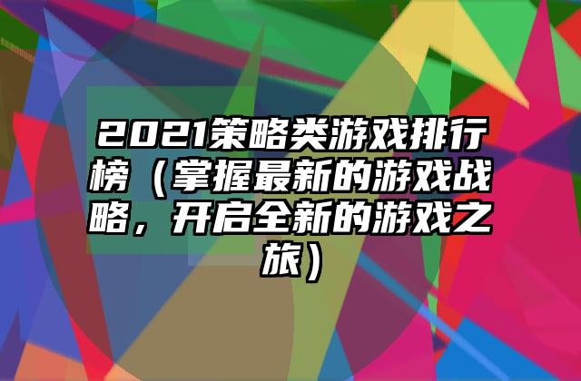 2021策略类游戏排行榜（掌握最新的游戏战略，开启全新的游戏之旅）