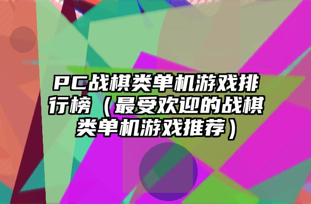 PC战棋类单机游戏排行榜（最受欢迎的战棋类单机游戏推荐）