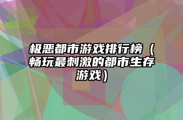 极恶都市游戏排行榜（畅玩最刺激的都市生存游戏）