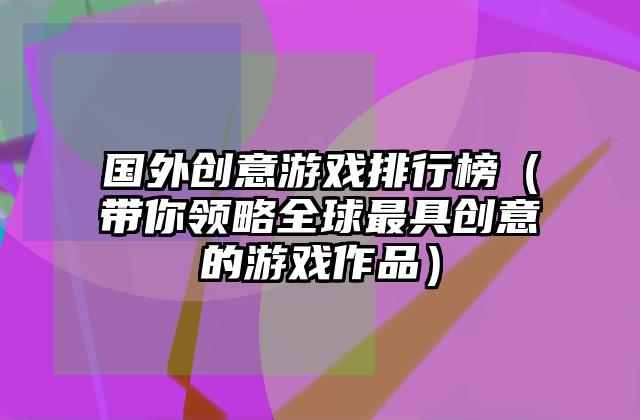 国外创意游戏排行榜（带你领略全球最具创意的游戏作品）