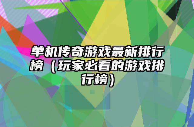 单机传奇游戏最新排行榜（玩家必看的游戏排行榜）