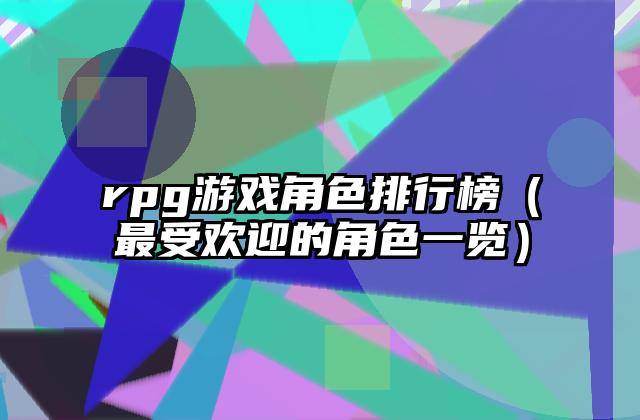 rpg游戏角色排行榜（最受欢迎的角色一览）