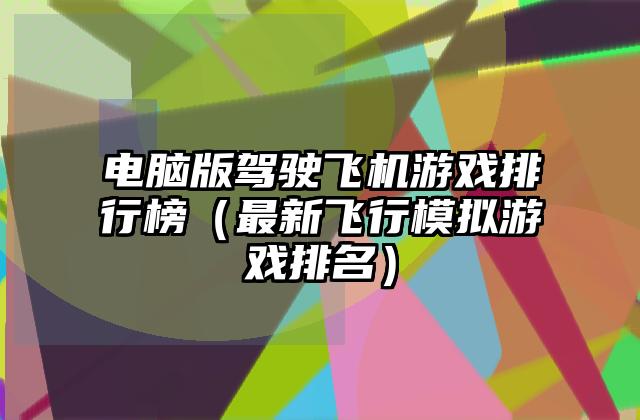 电脑版驾驶飞机游戏排行榜（最新飞行模拟游戏排名）