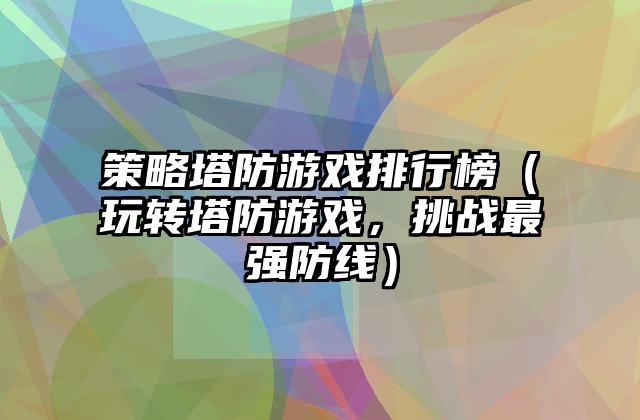 策略塔防游戏排行榜（玩转塔防游戏，挑战最强防线）