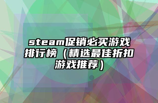 steam促销必买游戏排行榜（精选最佳折扣游戏推荐）