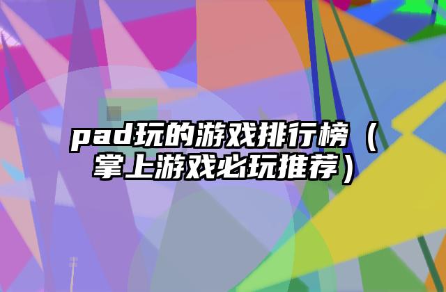 pad玩的游戏排行榜（掌上游戏必玩推荐）